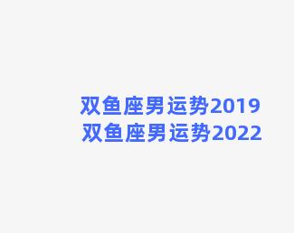 双鱼座男运势2019 双鱼座男运势2022